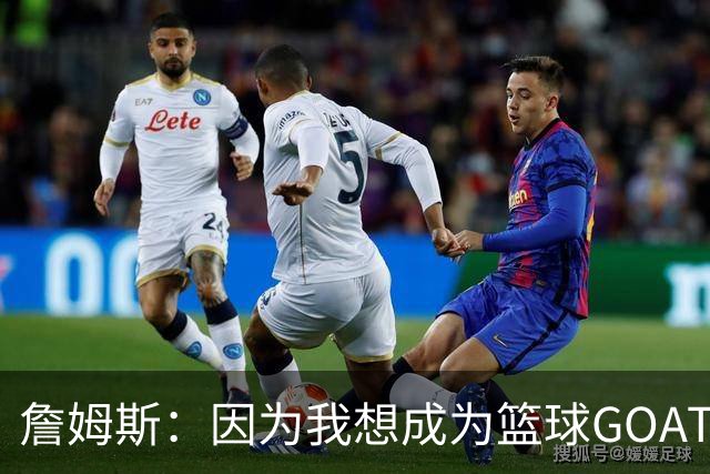 詹姆斯：因为我想成为篮球GOAT 我不得不放弃成为完美的丈夫&父亲